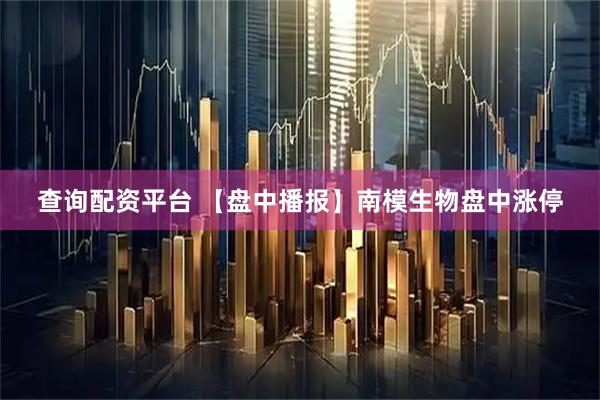 查询配资平台 【盘中播报】南模生物盘中涨停