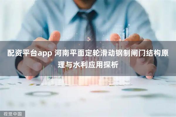 配资平台app 河南平面定轮滑动钢制闸门结构原理与水利应用探析