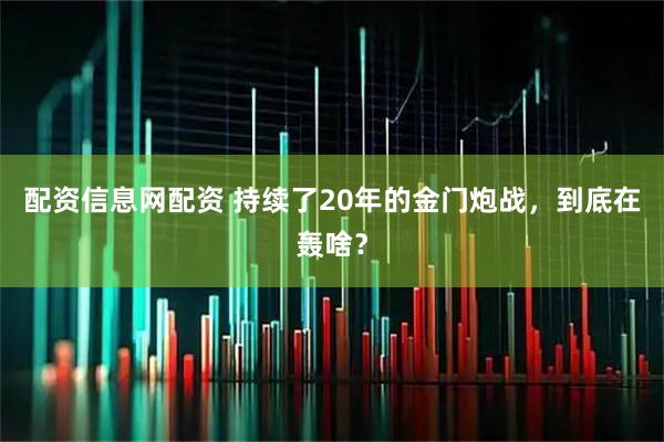 配资信息网配资 持续了20年的金门炮战,到底在轰啥?