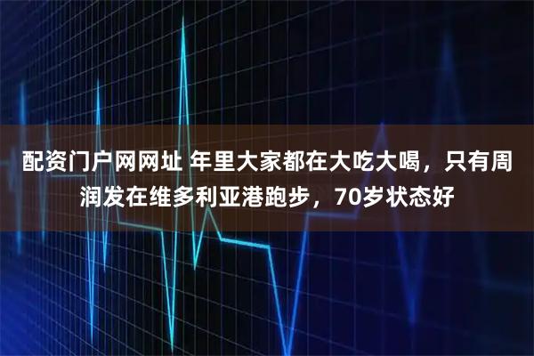 配资门户网网址 年里大家都在大吃大喝，只有周润发在维多利亚港跑步，70岁状态好