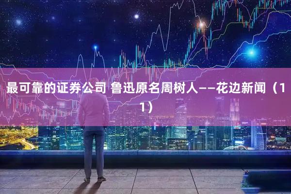最可靠的证券公司 鲁迅原名周树人——花边新闻（11）