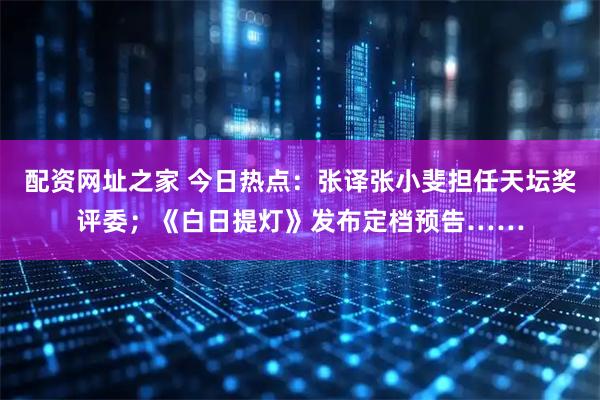配资网址之家 今日热点：张译张小斐担任天坛奖评委；《白日提灯》发布定档预告……