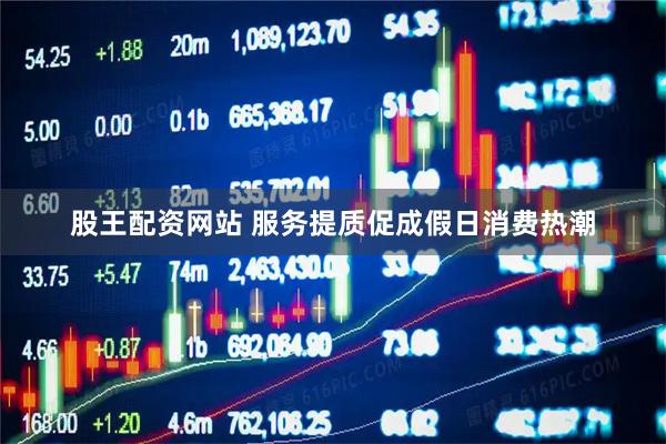 股王配资网站 服务提质促成假日消费热潮