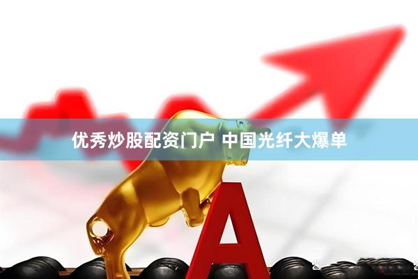 优秀炒股配资门户 中国光纤大爆单